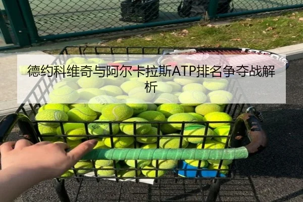 德约科维奇与阿尔卡拉斯ATP排名争夺战解析
